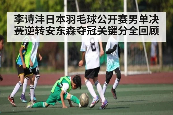 李诗沣日本羽毛球公开赛男单决赛逆转安东森夺冠关键分全回顾