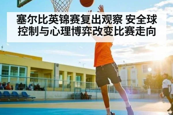 塞尔比英锦赛复出观察 安全球控制与心理博弈改变比赛走向（kaiyun）